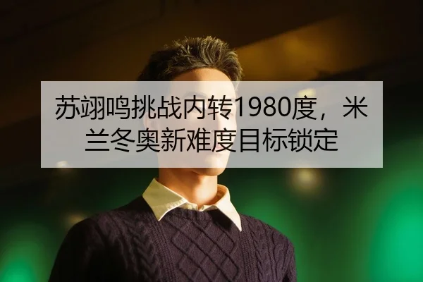 苏翊鸣挑战内转1980度，米兰冬奥新难度目标锁定