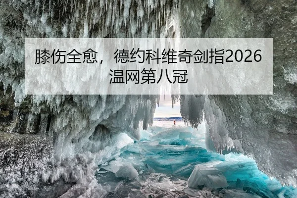 膝伤全愈，德约科维奇剑指2026温网第八冠
